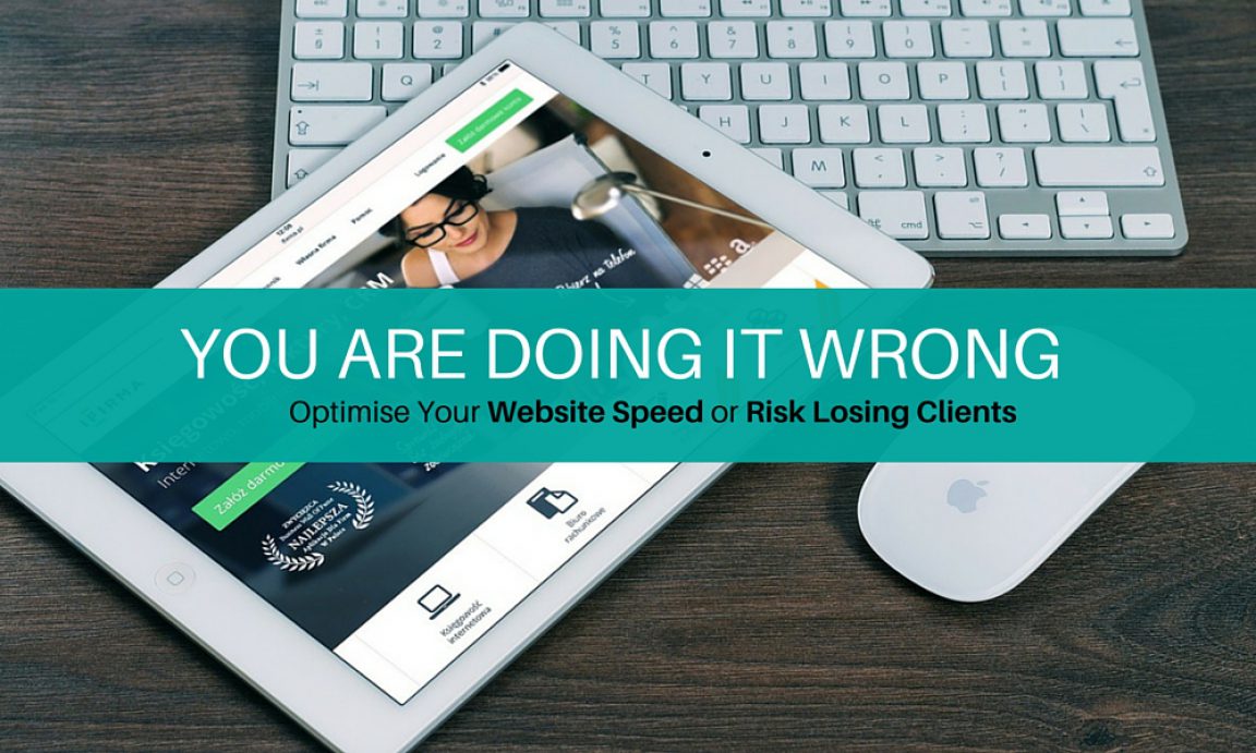 You Are Doing It Wrong - Optimise Your Website Speed or Risk Losing Clients